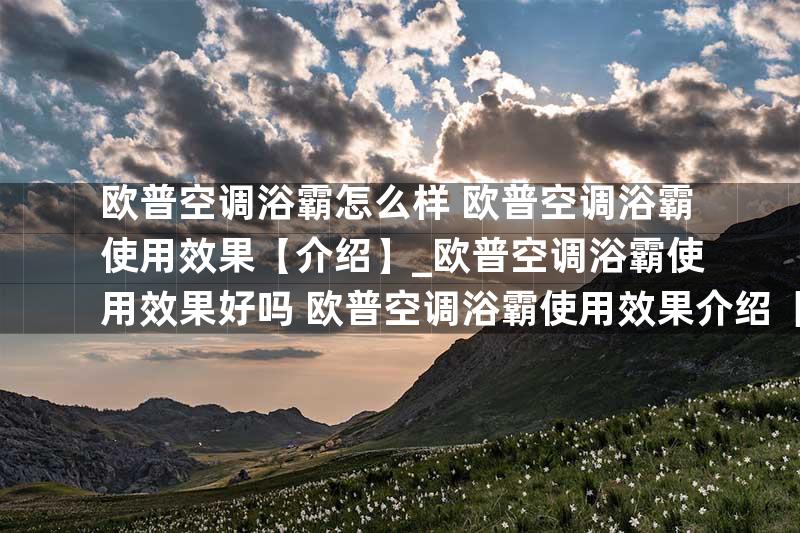 欧普空调浴霸怎么样 欧普空调浴霸使用效果【介绍】_欧普空调浴霸使用效果好吗 欧普空调浴霸使用效果介绍【详解】